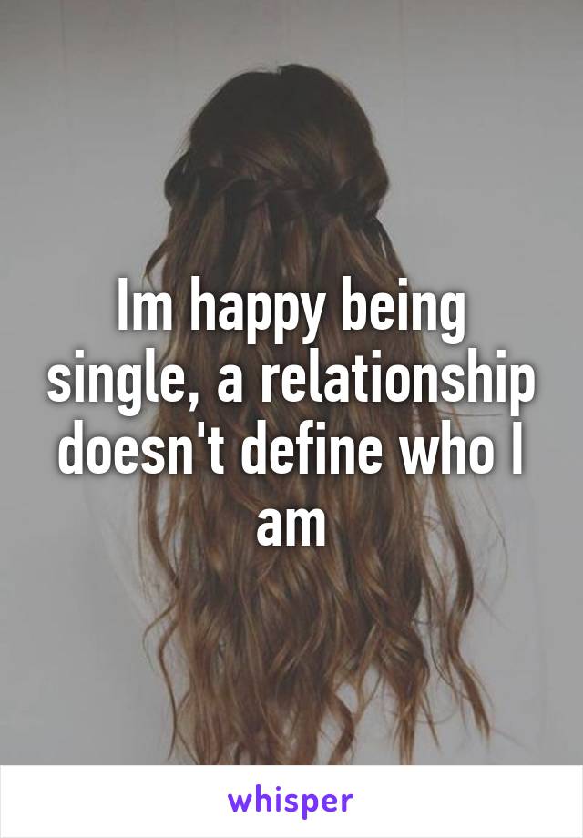 Im happy being single, a relationship doesn't define who I am