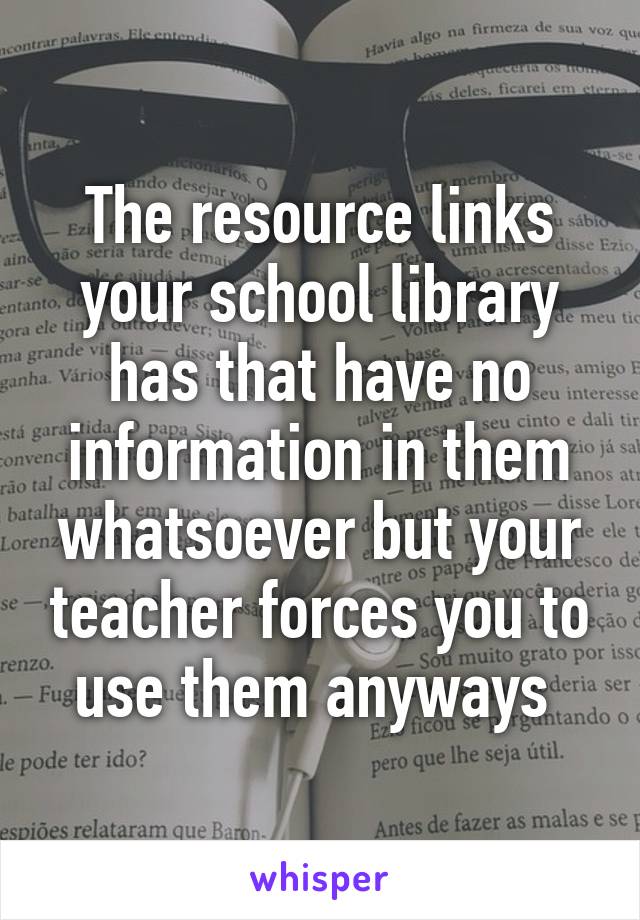 The resource links your school library has that have no information in them whatsoever but your teacher forces you to use them anyways 