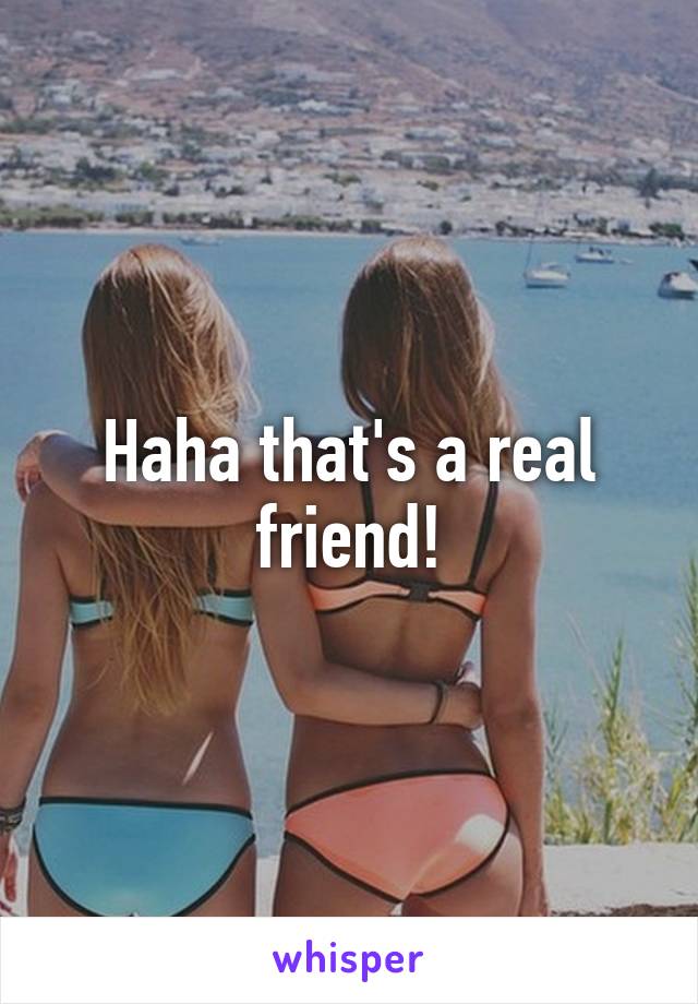 Haha that's a real friend!