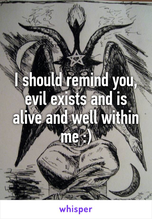 I should remind you, evil exists and is alive and well within me :)