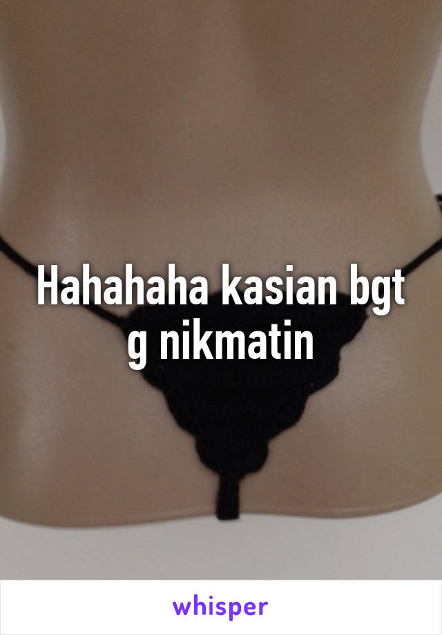 Hahahaha kasian bgt g nikmatin