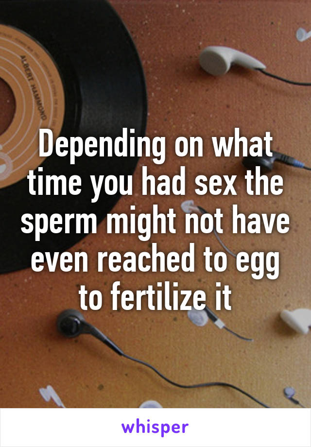 Depending on what time you had sex the sperm might not have even reached to egg to fertilize it