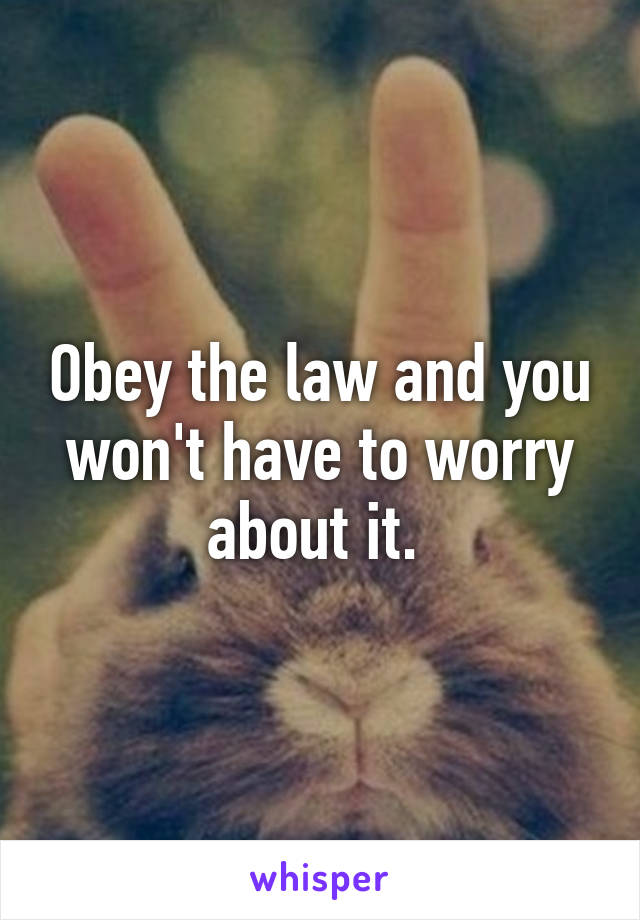 Obey the law and you won't have to worry about it. 