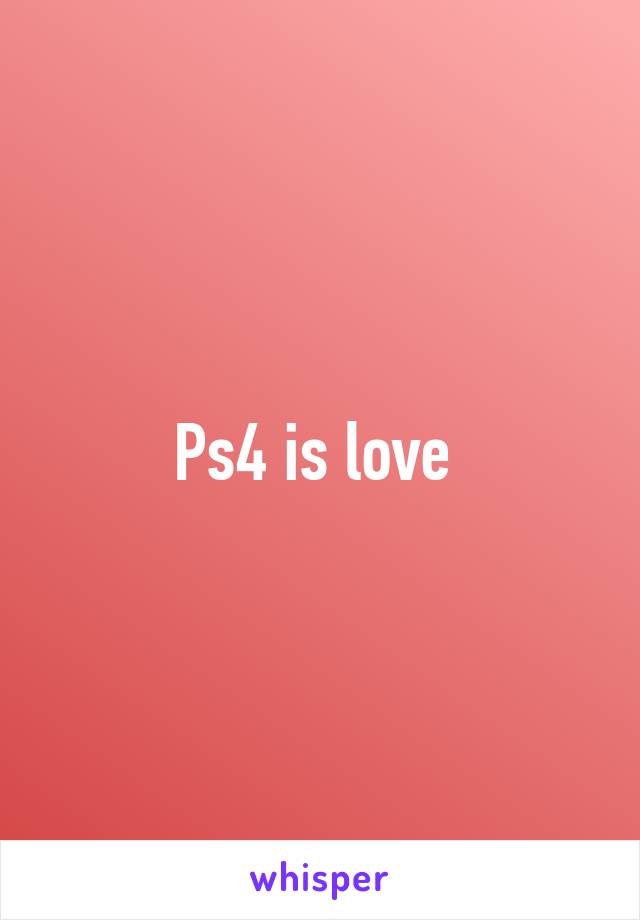 Ps4 is love 