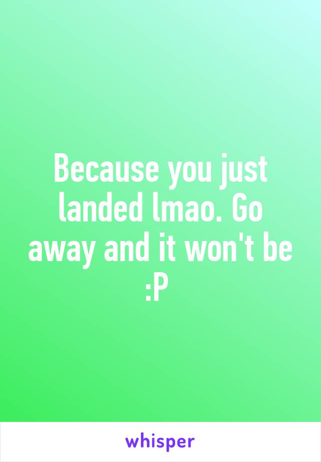 Because you just landed lmao. Go away and it won't be :P 