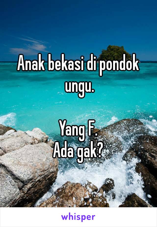 Anak bekasi di pondok ungu.

Yang F.
Ada gak?