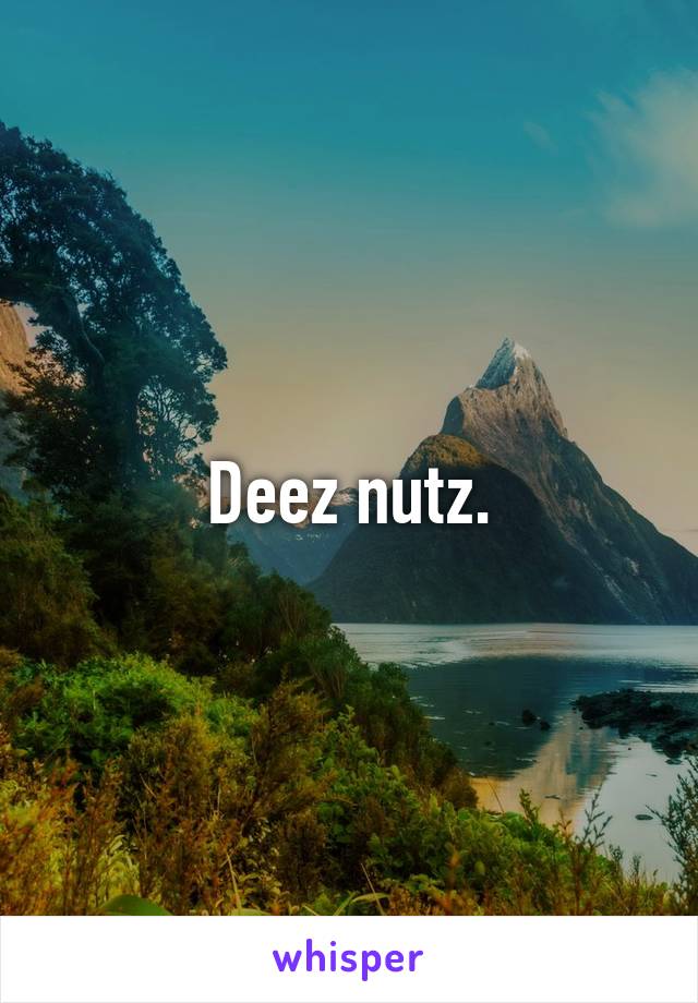 Deez nutz.