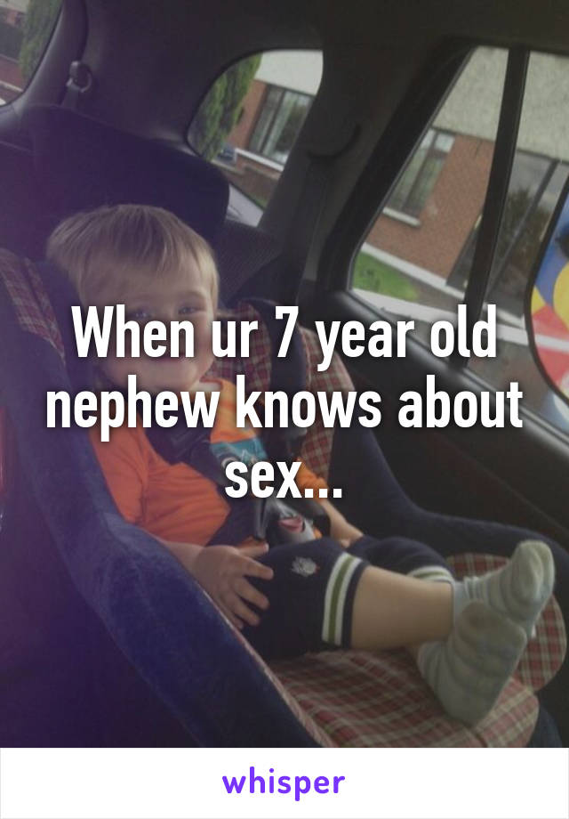 When ur 7 year old nephew knows about sex...