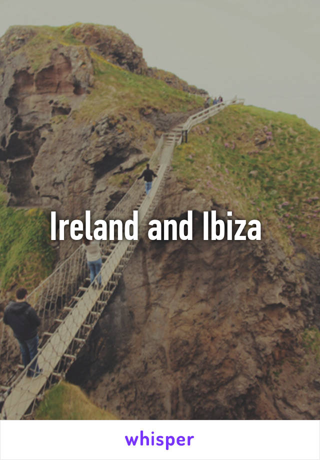 Ireland and Ibiza 