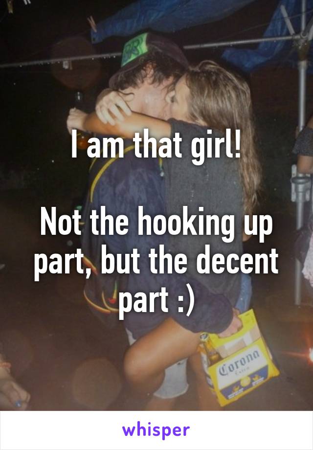 I am that girl!

Not the hooking up part, but the decent part :)