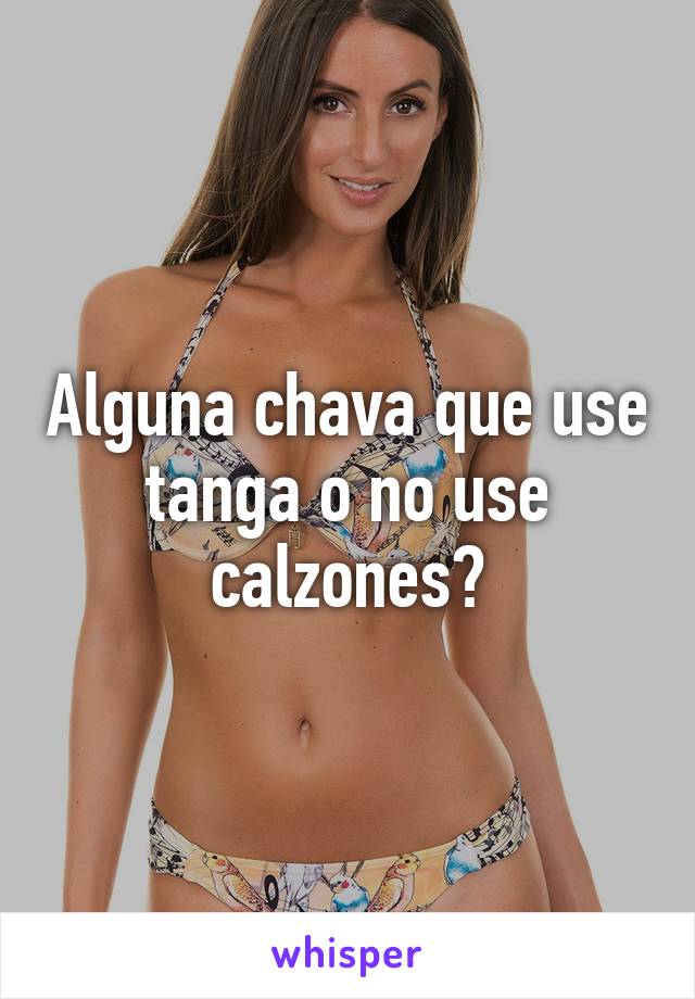 Alguna chava que use tanga o no use calzones?