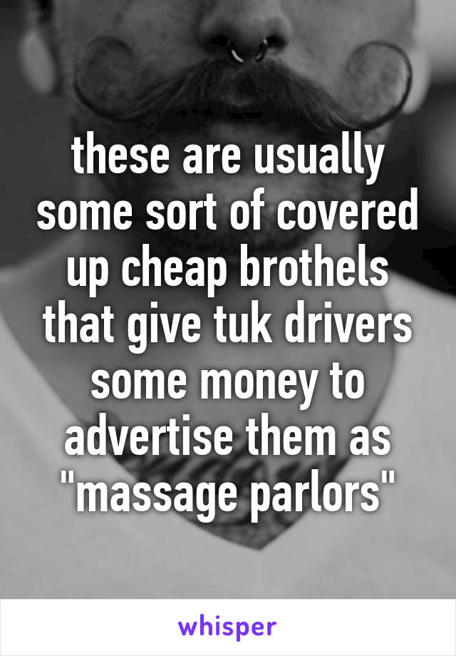 these are usually some sort of covered up cheap brothels that give tuk drivers some money to advertise them as "massage parlors"