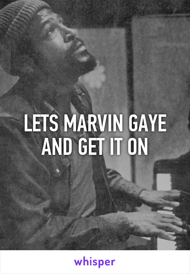 LETS MARVIN GAYE AND GET IT ON