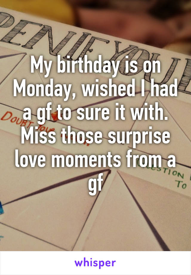 My birthday is on Monday, wished I had a gf to sure it with.
Miss those surprise love moments from a gf
