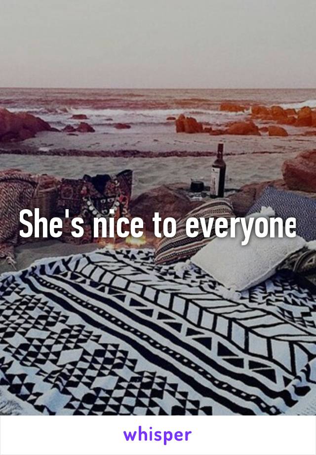 She's nice to everyone