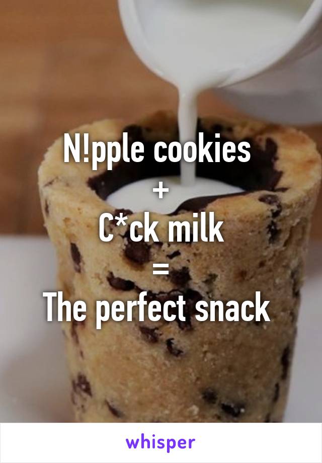 N!pple cookies 
+
C*ck milk
=
The perfect snack 