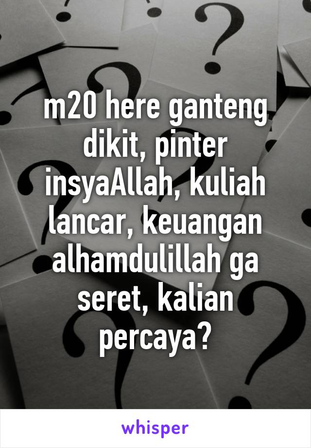 m20 here ganteng dikit, pinter insyaAllah, kuliah lancar, keuangan alhamdulillah ga seret, kalian percaya?