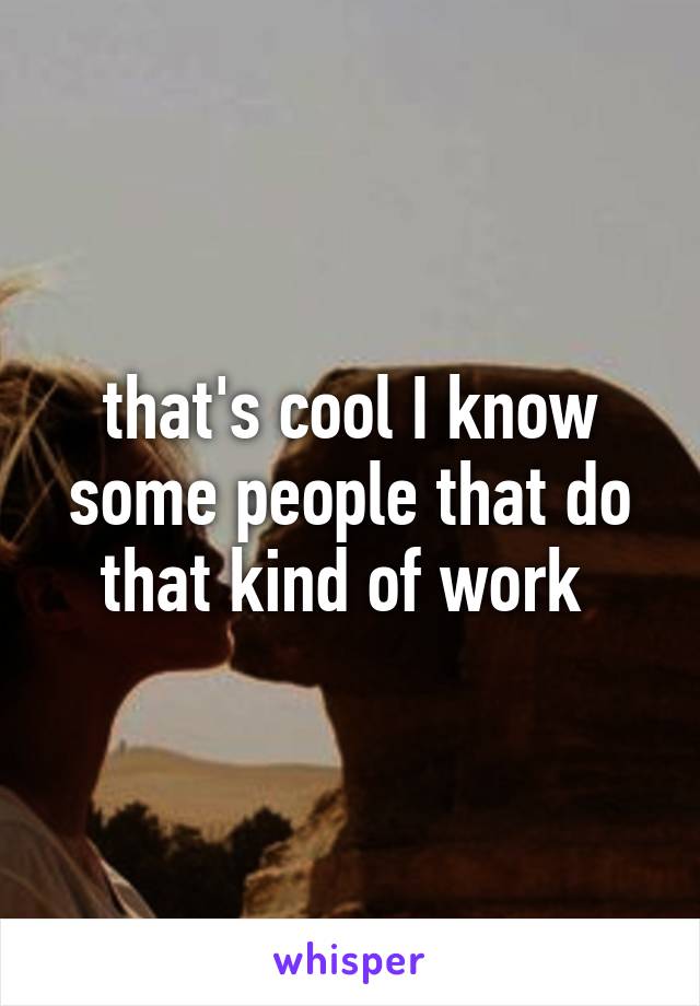 that's cool I know some people that do that kind of work 