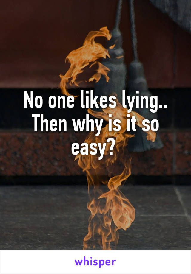 No one likes lying.. Then why is it so easy? 
