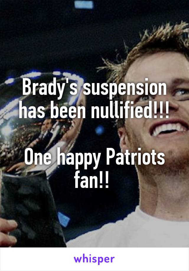 Brady's suspension has been nullified!!!

One happy Patriots fan!! 