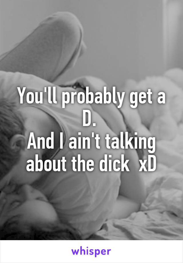 You'll probably get a D. 
And I ain't talking about the dick  xD