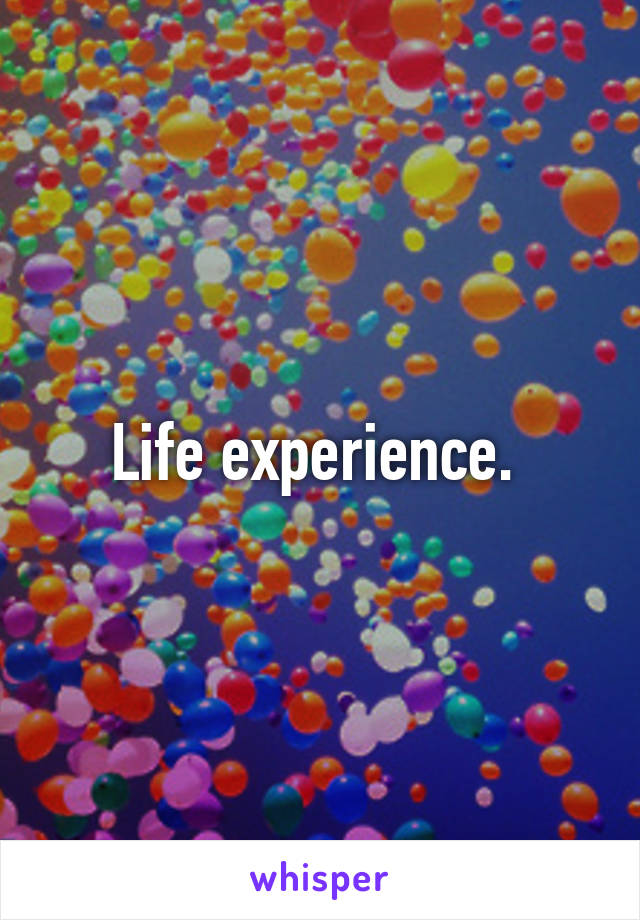 Life experience. 