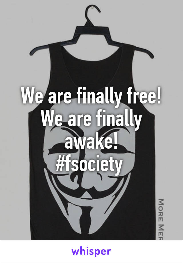 We are finally free!
We are finally awake!
#fsociety 