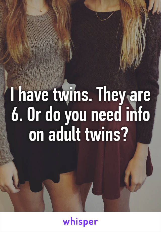 I have twins. They are 6. Or do you need info on adult twins? 