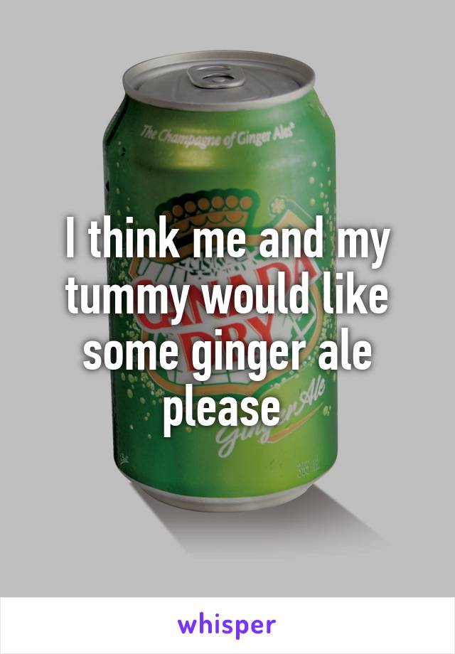 I think me and my tummy would like some ginger ale please 