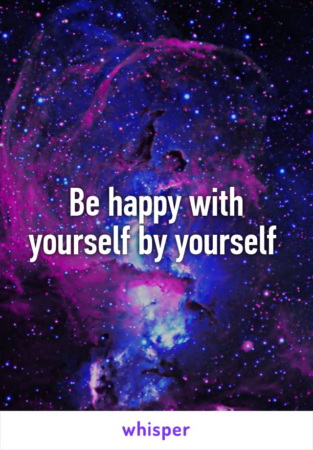 Be happy with yourself by yourself 