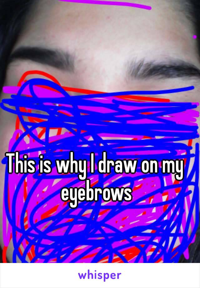 This is why I draw on my eyebrows