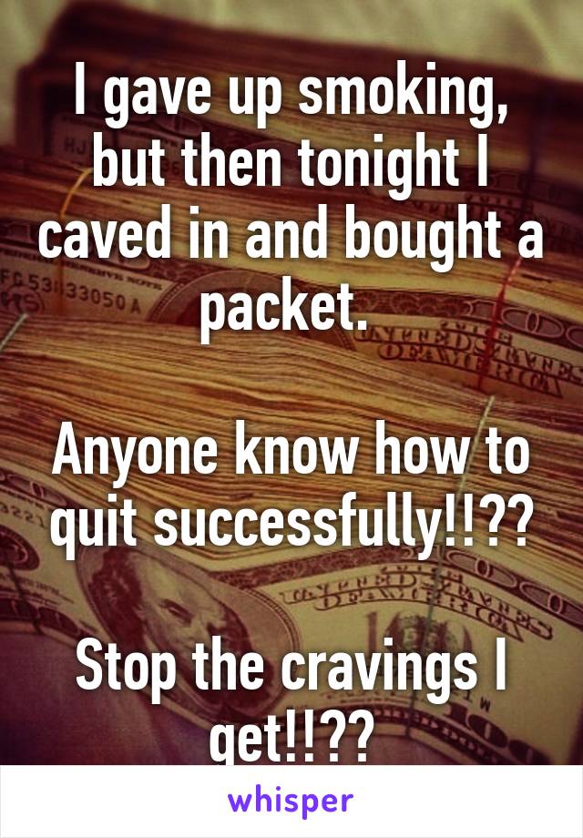 I gave up smoking, but then tonight I caved in and bought a packet. 

Anyone know how to quit successfully!!??

Stop the cravings I get!!??