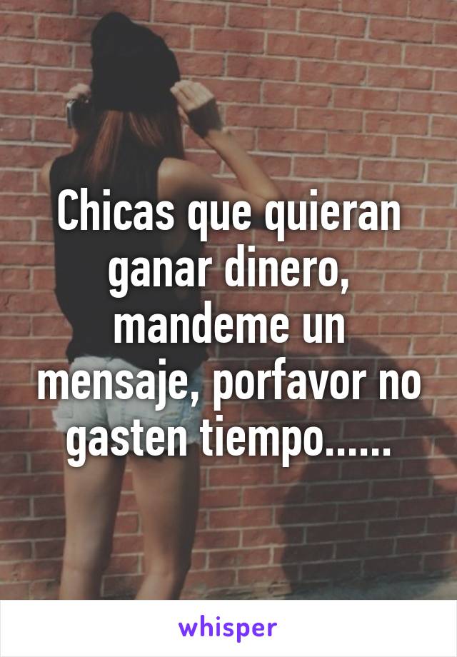 Chicas que quieran ganar dinero, mandeme un mensaje, porfavor no gasten tiempo......