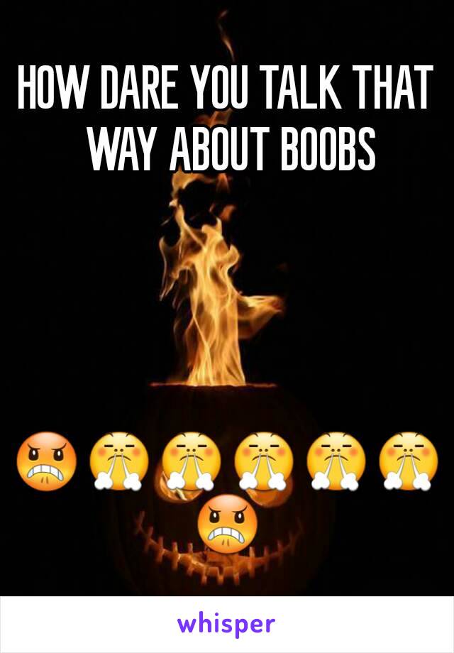 HOW DARE YOU TALK THAT WAY ABOUT BOOBS




😠😤😤😤😤😤😠