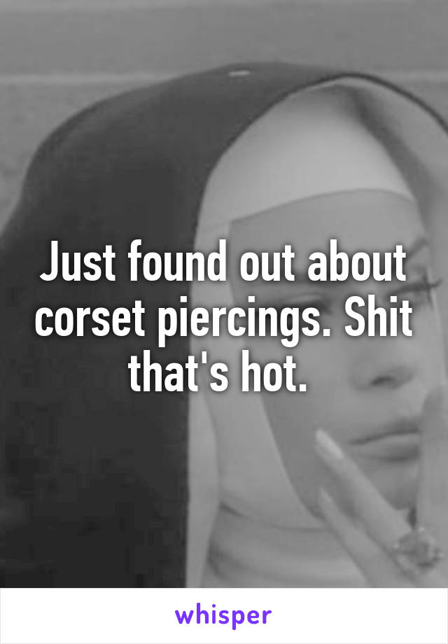 Just found out about corset piercings. Shit that's hot. 