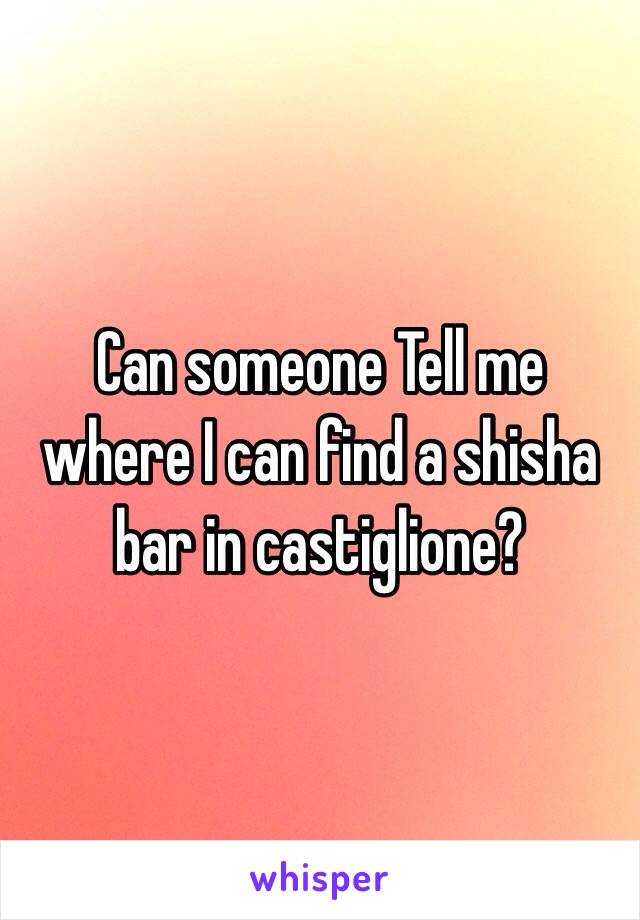 Can someone Tell me where I can find a shisha bar in castiglione?