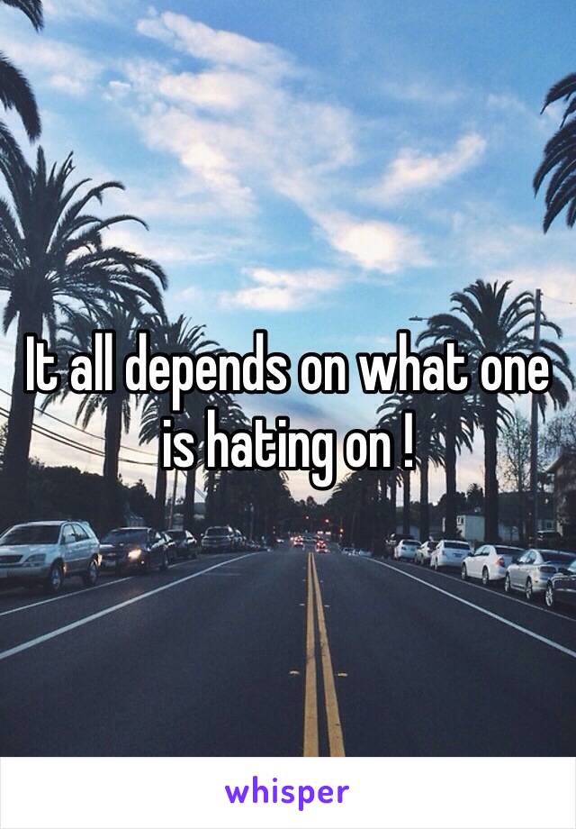 It all depends on what one is hating on !