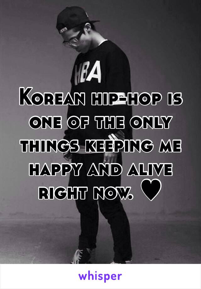 Korean hip-hop is one of the only things keeping me happy and alive right now. ♥︎