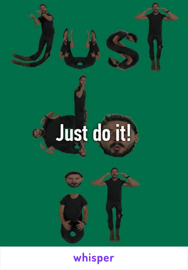 Just do it!