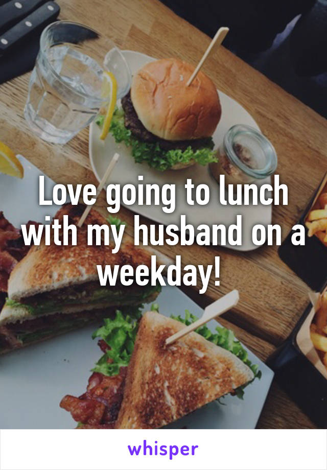 Love going to lunch with my husband on a weekday! 