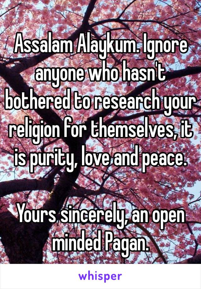 Assalam Alaykum. Ignore anyone who hasn't bothered to research your religion for themselves, it is purity, love and peace. 

Yours sincerely, an open minded Pagan. 