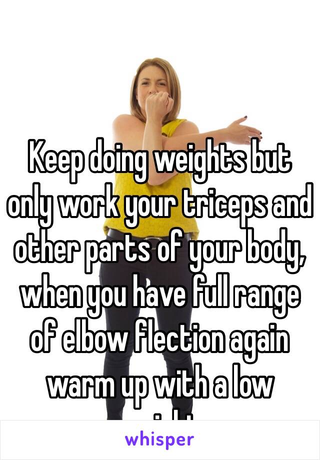 Keep doing weights but only work your triceps and other parts of your body, when you have full range of elbow flection again warm up with a low weight 