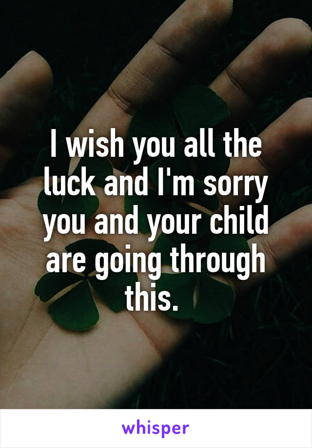 I wish you all the luck and I'm sorry you and your child are going through this. 