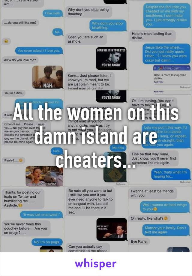 All the women on this damn island are cheaters...