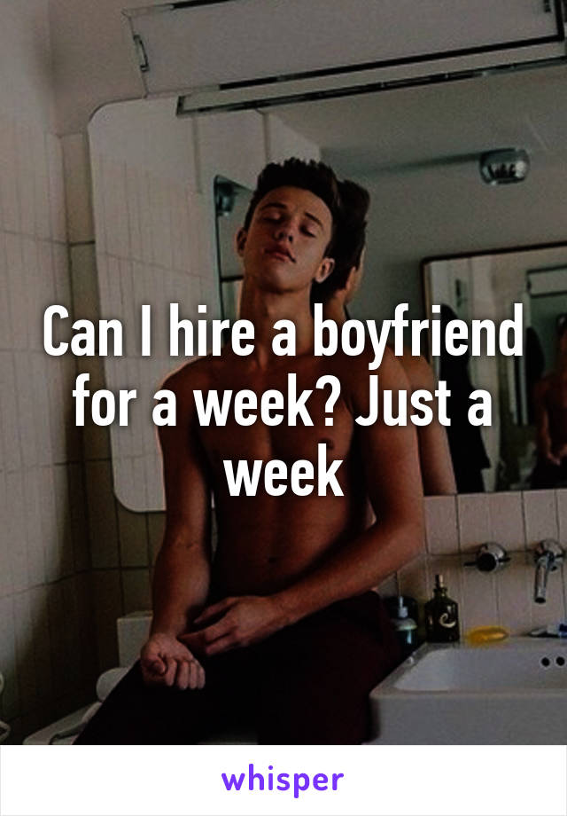 Can I hire a boyfriend for a week? Just a week