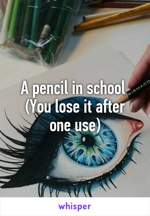 A pencil in school 
(You lose it after one use)