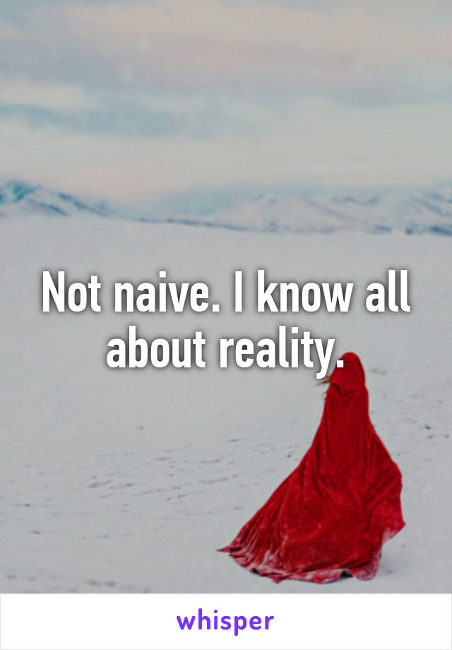 Not naive. I know all about reality.