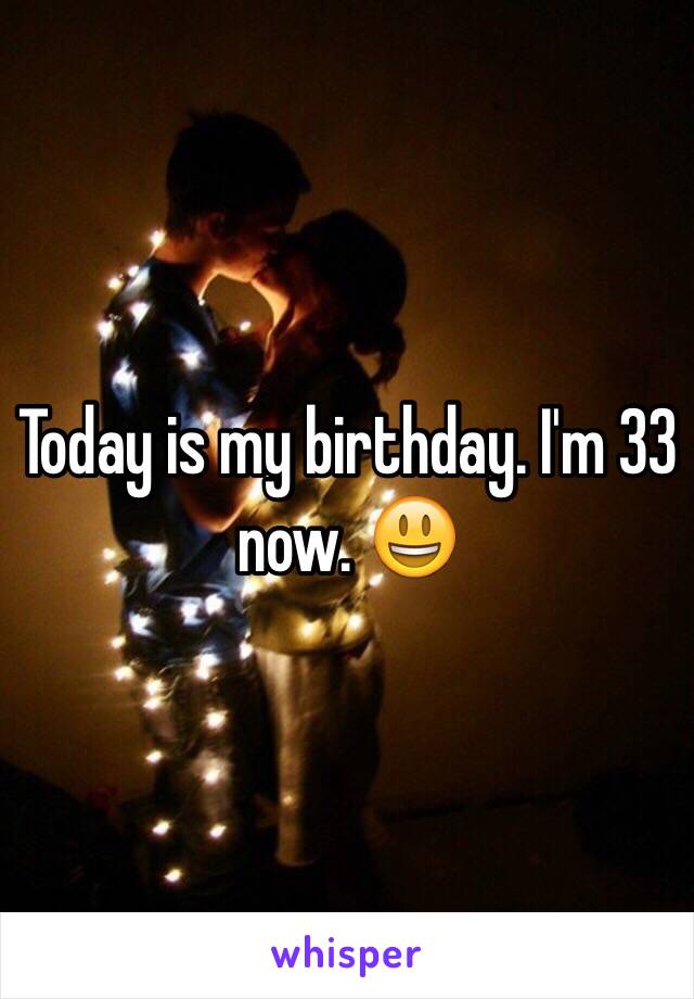 Today is my birthday. I'm 33 now. 😃