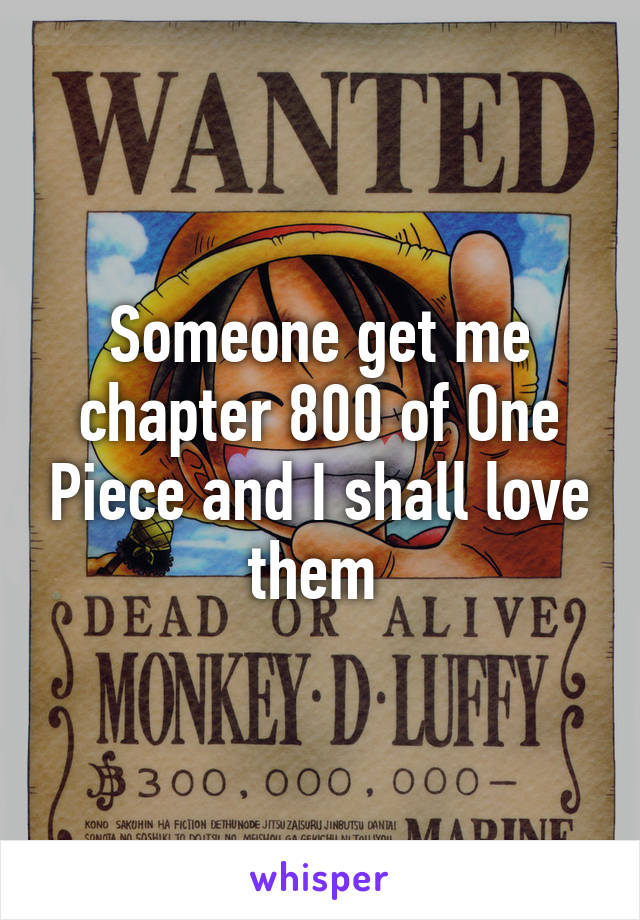 Someone get me chapter 800 of One Piece and I shall love them 