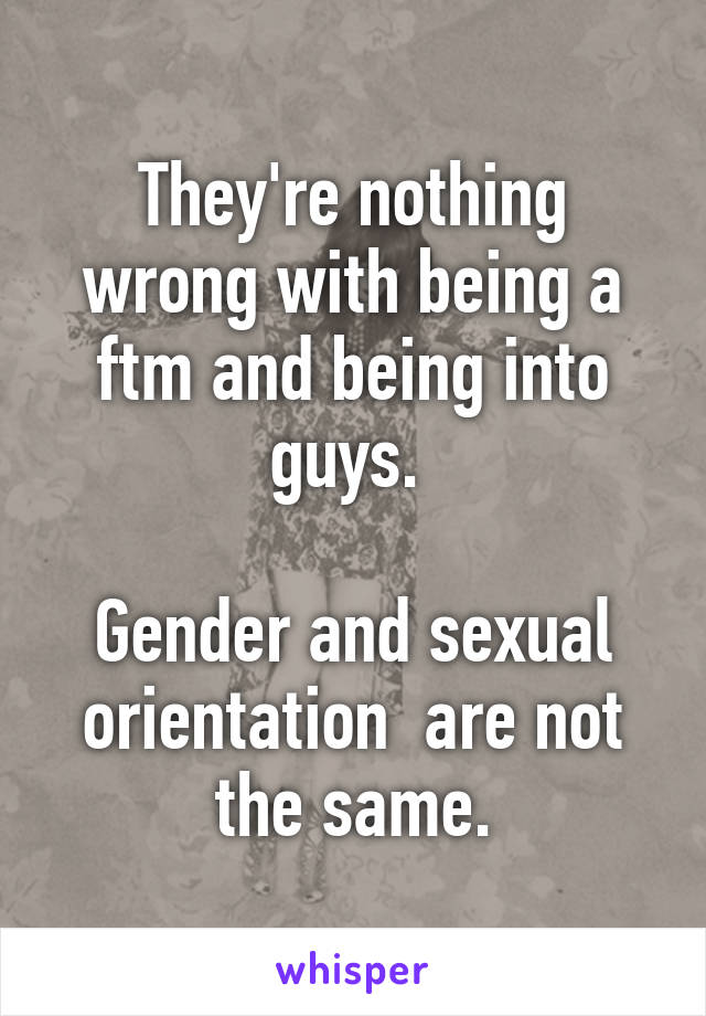 They're nothing wrong with being a ftm and being into guys. 

Gender and sexual orientation  are not the same.